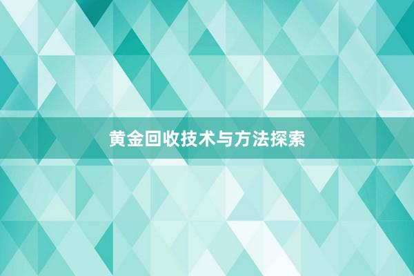 黄金回收技术与方法探索